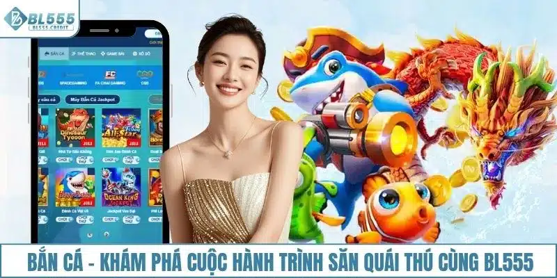 Bắn cá - Khám phá cuộc hành trình săn quái thú cùng BL555