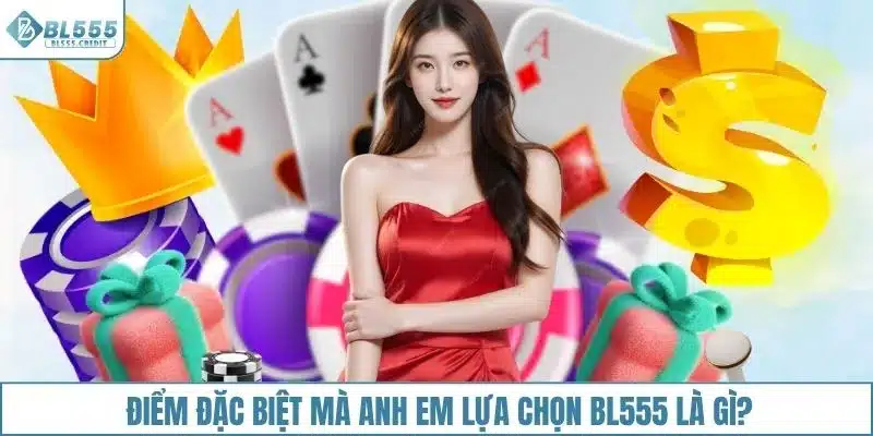 Điểm đặc biệt mà anh em lựa chọn BL555 là gì