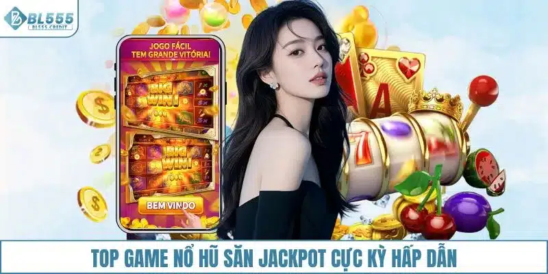 Top game nổ hũ săn jackpot cực kỳ hấp dẫn