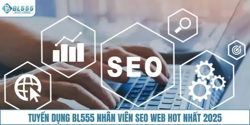 Tuyển dụng BL555 nhân viên SEO web hot nhất 2025